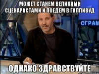 может станем великими сценаристами и поедем в голливуд однако здравствуйте