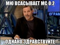 мю всасывает мс 0:2 однако здравствуйте