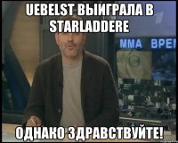 uebelst выиграла в starladdere однако здравствуйте!