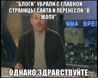 "блоги" убрали с главной страницы сайта и перенесли "в жопу". однако здравствуйте.