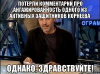 потерли комментарий про ангажированность одного из активных защитников корнеева однако, здравствуйте!