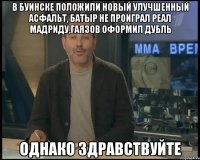 в буинске положили новый улучшенный асфальт, батыр не проиграл реал мадриду,гаязов оформил дубль однако здравствуйте