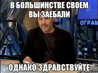 в большинстве своем вы заебали однако здравствуйте