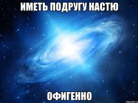 иметь подругу настю офигенно