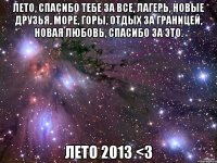 лето, спасибо тебе за все, лагерь, новые друзья, море, горы, отдых за границей, новая любовь, спасибо за это. лето 2013 <3