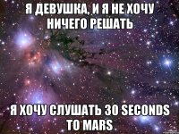 я девушка, и я не хочу ничего решать я хочу слушать 30 seconds to mars