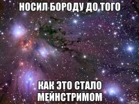 носил бороду до того как это стало мейнстримом