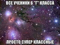 все ученики 6 "г" класса просто супер классные