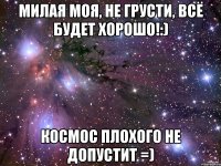 милая моя, не грусти, всё будет хорошо!:) космос плохого не допустит =)