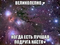 великолепно ♥ когда есть лучшая подруга настя♥