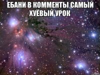 ебани в комменты самый хуёвый урок 