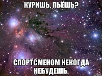 куришь, пьёшь? спортсменом некогда небудешь.