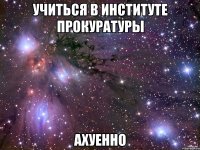 учиться в институте прокуратуры ахуенно