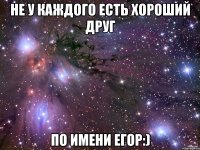 не у каждого есть хороший друг по имени егор:)