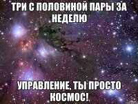 три с половиной пары за неделю управление, ты просто космос!