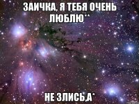 заичка, я тебя очень люблю** не злись,а*