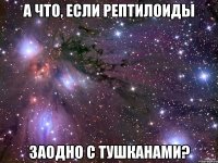 а что, если рептилоиды заодно с тушканами?