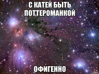 с катей быть поттероманкой офигенно