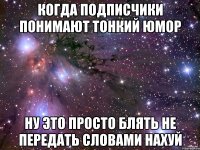 когда подписчики понимают тонкий юмор ну это просто блять не передать словами нахуй