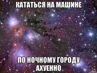 кататься на машине по ночному городу ахуенно