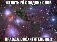 желать ей сладких снов правда, восхитительно:з