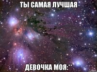 ты самая лучшая девочка моя:**