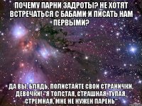 почему парни задроты? не хотят встречаться с бабами и писать нам первыми? да вы, блядь, полистайте свои странички, девочки! "я толстая, страшная, тупая, стремная, мне не нужен парень"