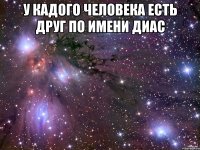 у кадого человека есть друг по имени диас 