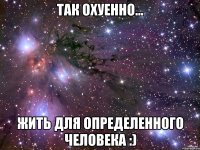 так охуенно... жить для определенного человека :)