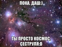 пока, даш:) ты просто космос, сеструля:d