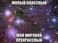 милый классный мой миронов прекрассный