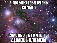 я люблю тебя очень сильно спасибо за то что ты делаешь для меня