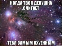 когда твоя девушка считает тебя самым охуенным