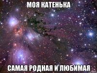 моя катенька самая родная и любимая