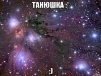 танюшка :* ;)