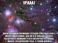 урааа) моей любимой племяшке сегодня 4 месяца)) она у меня самая самая.. как же я ее люблю)) и хочу поздравить маманю этого ангелочка ))! танюш, милая , поздравляю тебя.. с таким днем))