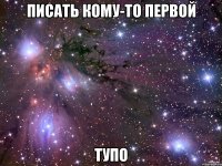 писать кому-то первой тупо