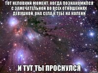 тот неловкий момент, когда познакомился с замечательной во всех отношениях девушкой, она села к тебе на колени и тут ты проснулся