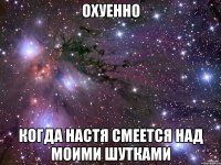 охуенно когда настя смеется над моими шутками