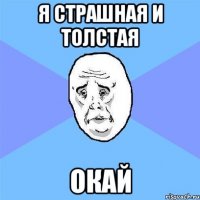 я страшная и толстая окай