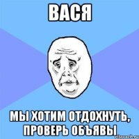 вася мы хотим отдохнуть, проверь объявы