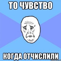 то чувство когда отчислили