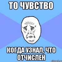 то чувство когда узнал, что отчислен