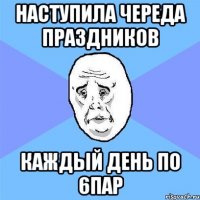 наступила череда праздников каждый день по 6пар