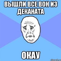 вышли все вон из деканата окау