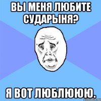 вы меня любите сударыня? я вот люблююю.