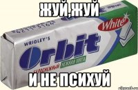 жуй,жуй и не психуй