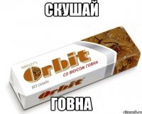 скушай говна