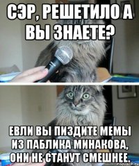 сэр, решетило а вы знаете? евли вы пиздите мемы из паблика минакова, они не станут смешнее.