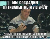 мы создадим пятивалентный углерод чтобы ты мог любоваться новым заместителем когда будешь варить